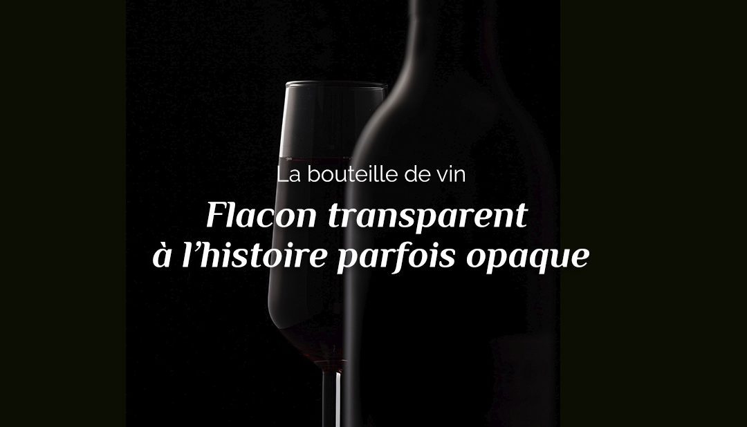 La bouteille de vin : flacon transparent à l&rsquo;histoire parfois opaque